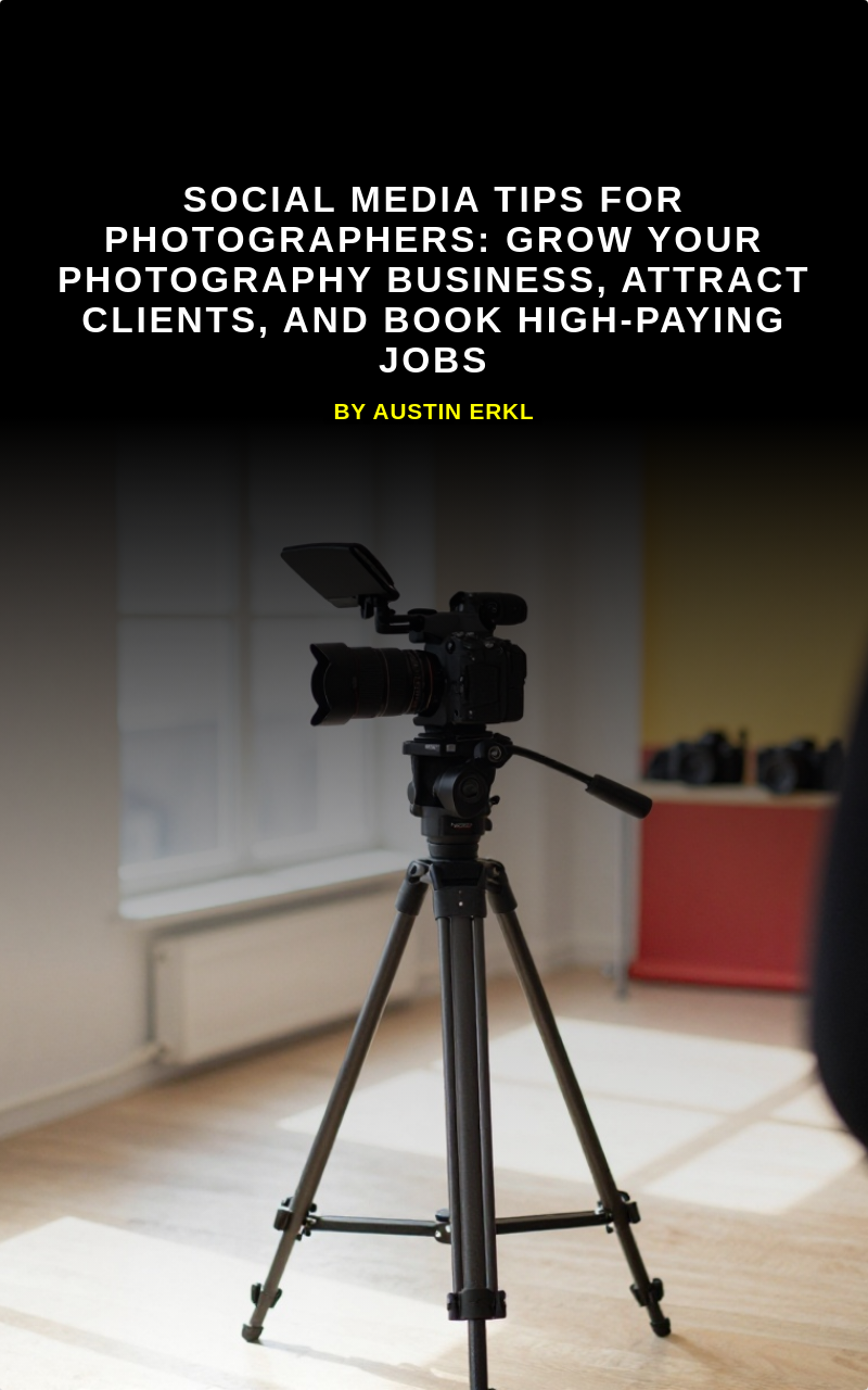Social Media Tips for Photographers: Grow Your Photography Business, Attract Clients, and Book High-Paying Jobs