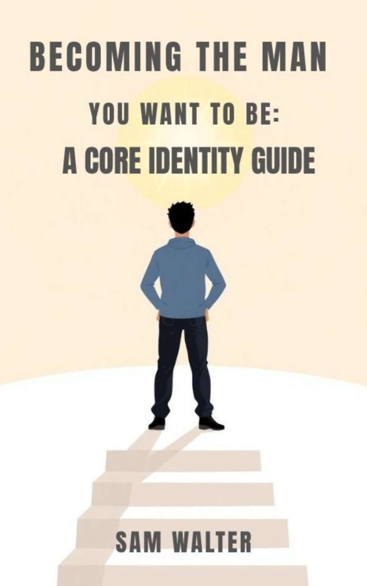 Becoming the Man You Want to Be: A Core Identity Guide