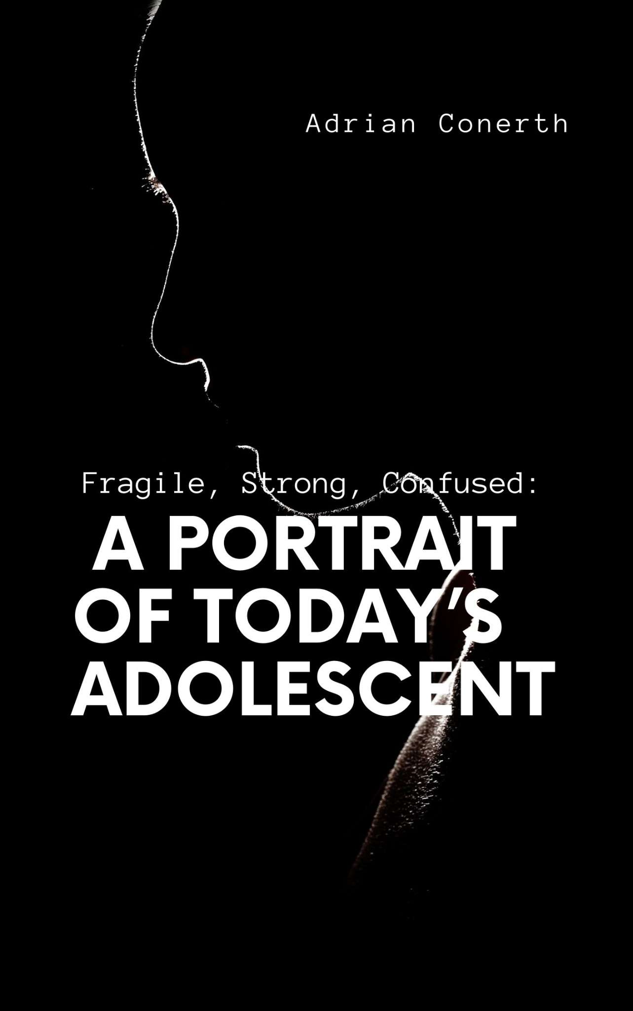 Fragile, Strong, Confused: A Portrait of Today’s Adolescent by Adrian Conerth
