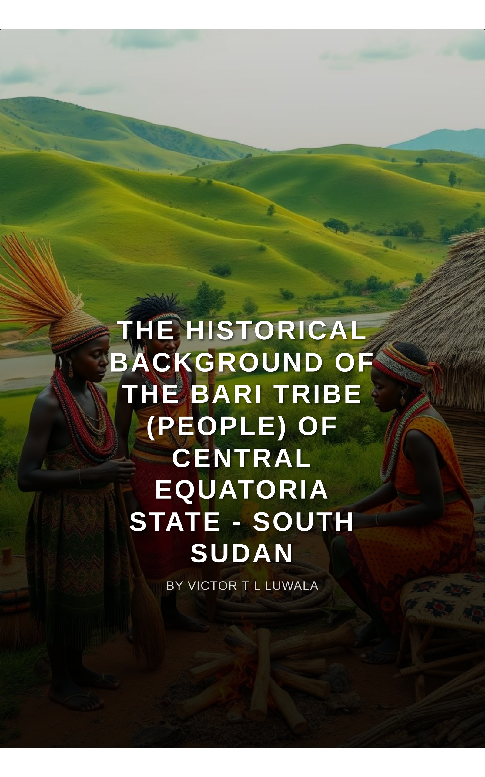 The Historical Background of the Bari Tribe (People) of Central Equatoria State - South Sudan