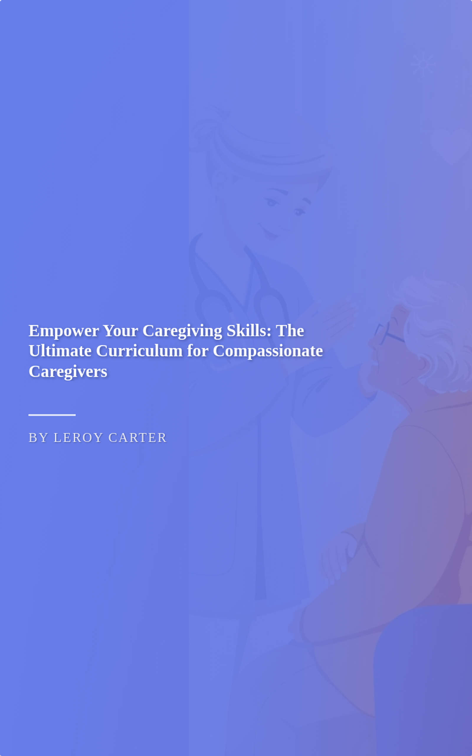 Empower Your Caregiving Skills: The Ultimate Curriculum for Compassionate Caregivers