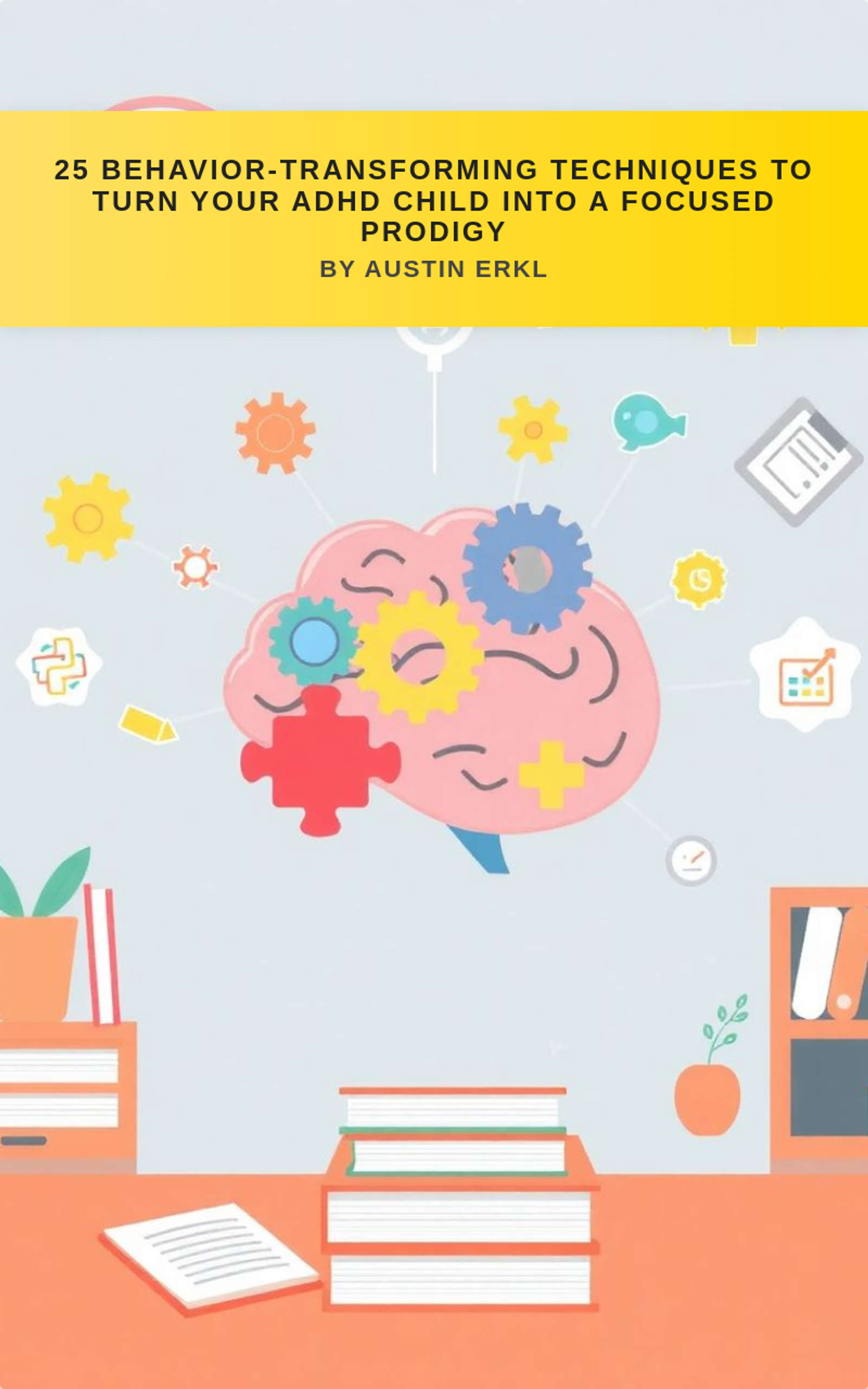 25 Behavior-Transforming Techniques to Turn Your ADHD Child into a Focused Prodigy