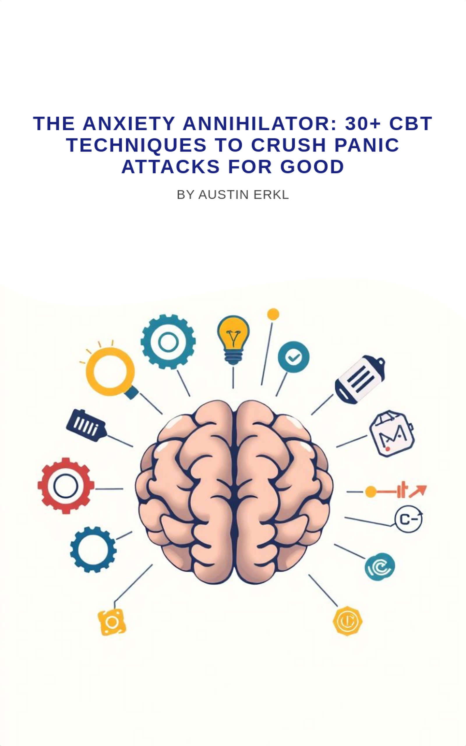The Anxiety Annihilator: 30+ CBT Techniques to Crush Panic Attacks for Good