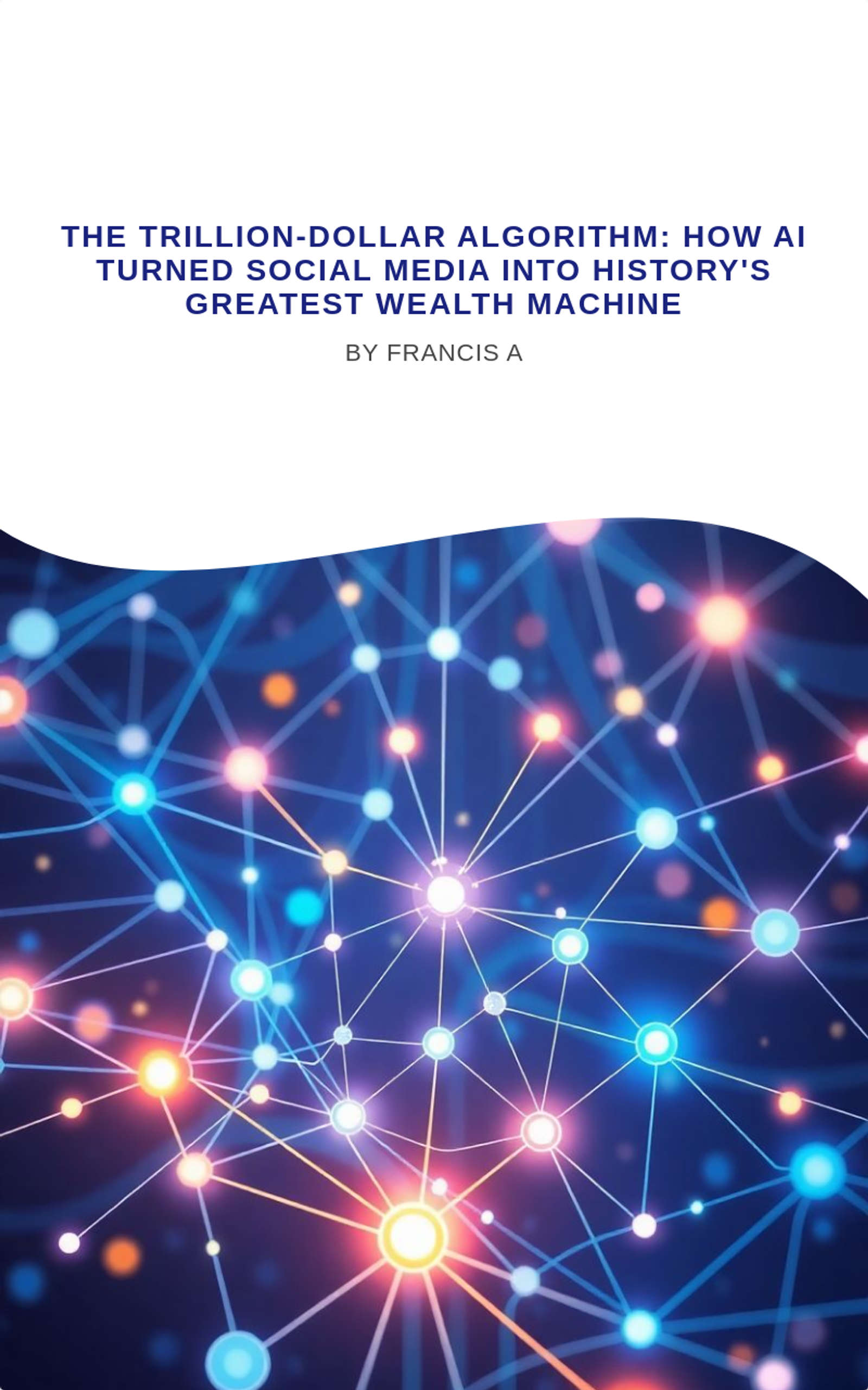 The Trillion-Dollar Algorithm: How AI Turned Social Media Into History's Greatest Wealth Machine