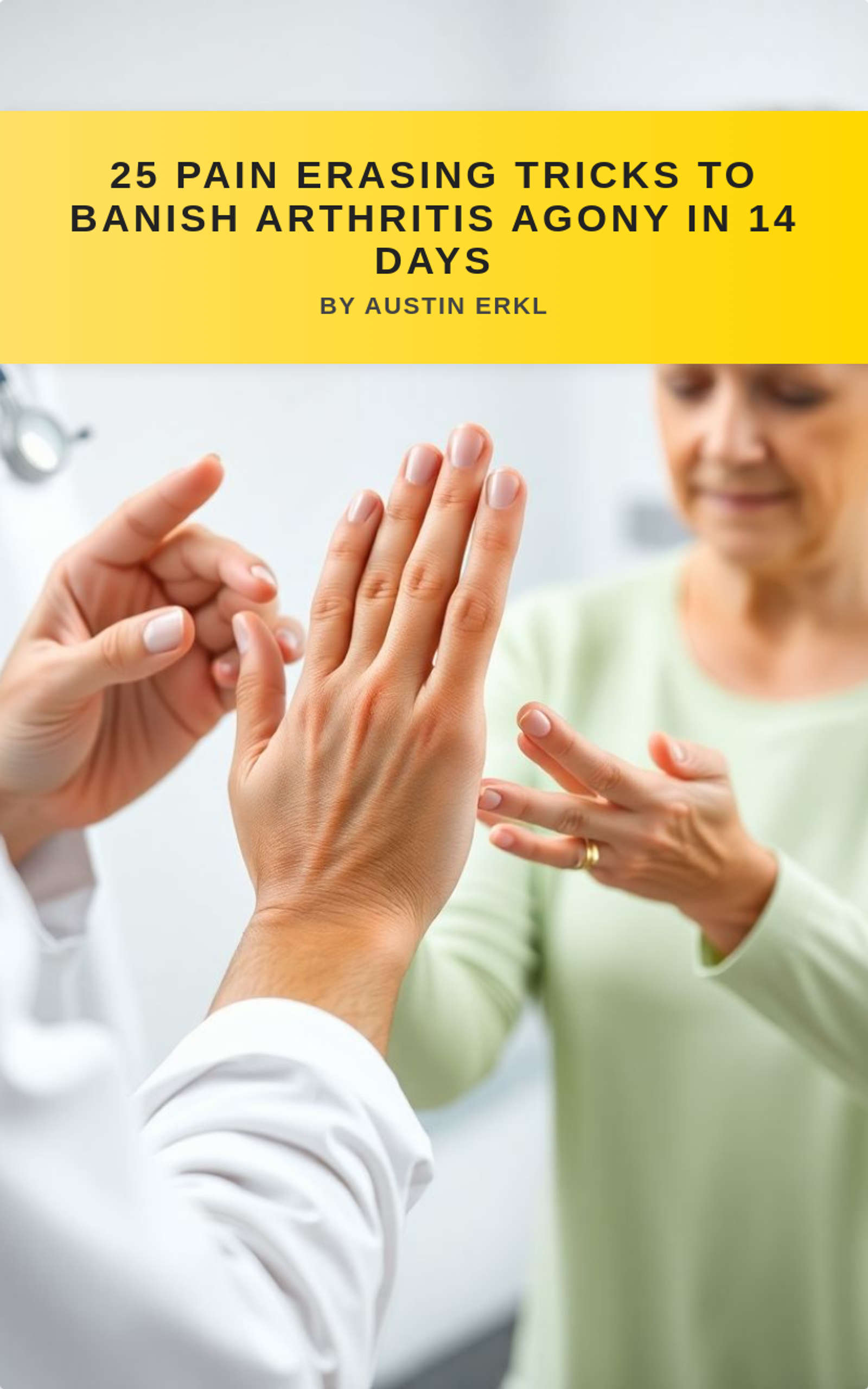 25 Pain Erasing Tricks to Banish Arthritis Agony in 14 Days