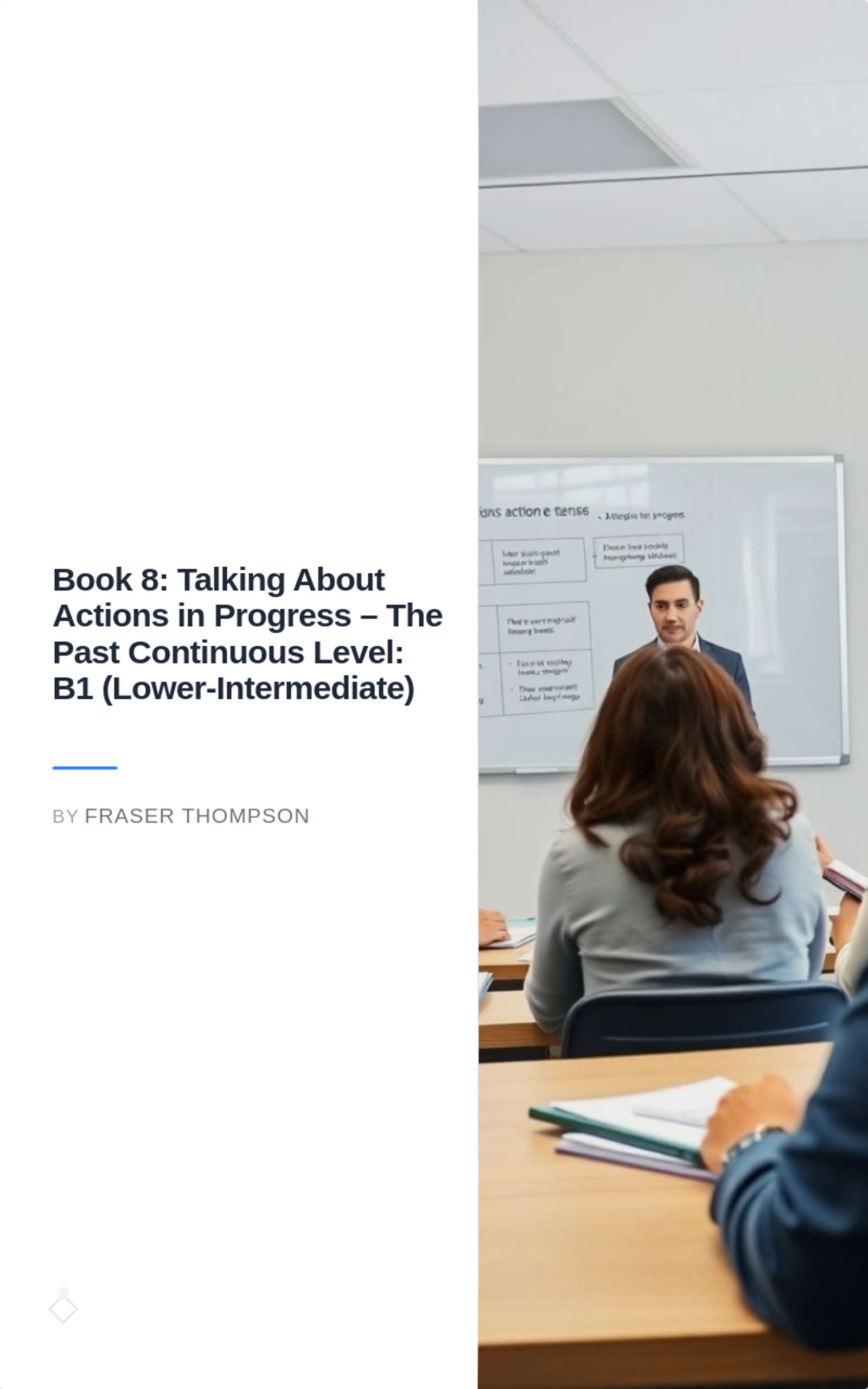 Book 8: Talking About Actions in Progress – The Past Continuous Level: B1 (Lower-Intermediate)