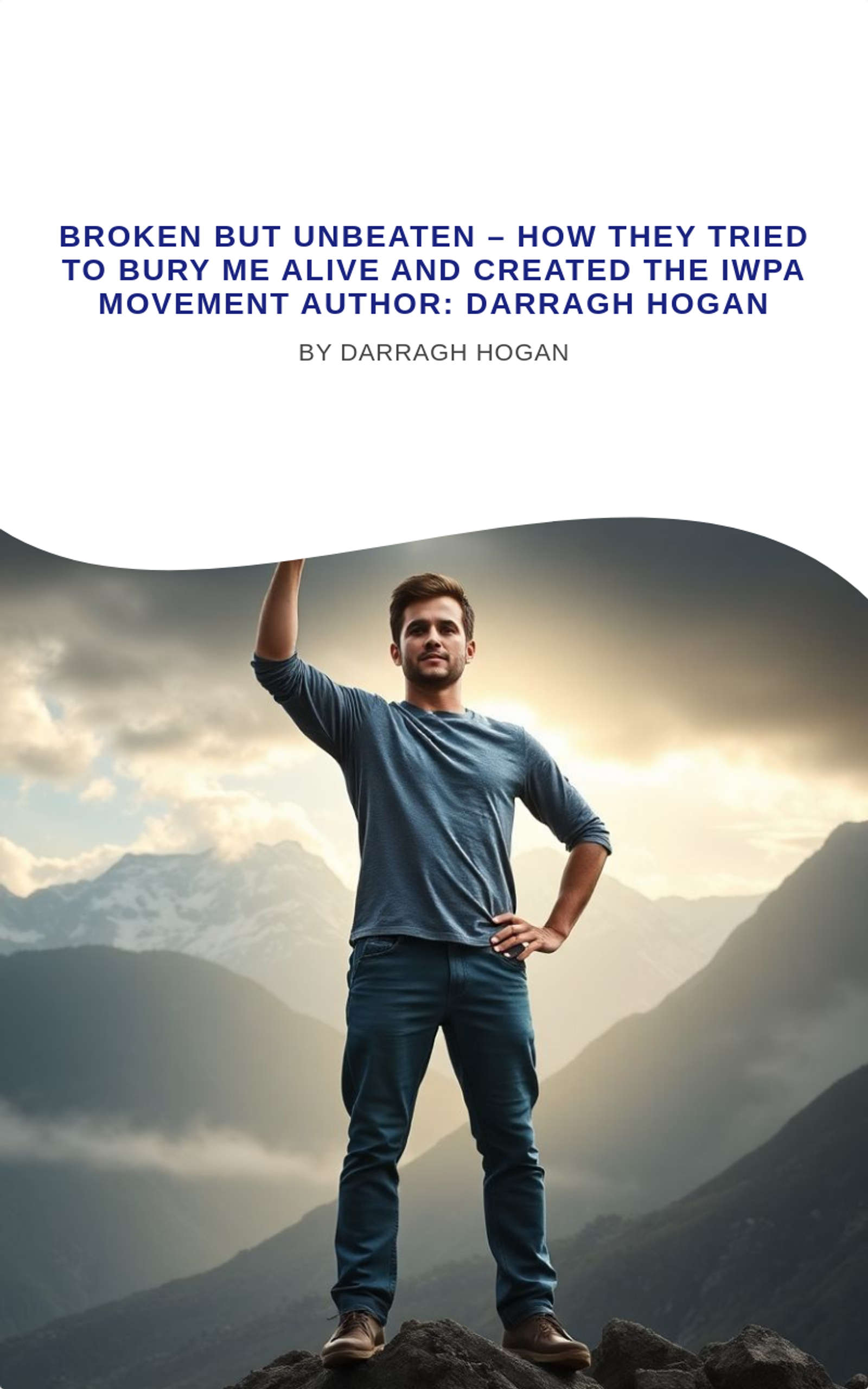 Broken But Unbeaten – How They Tried to Bury Me Alive and Created the IWPA Movement  Author: Darragh Hogan