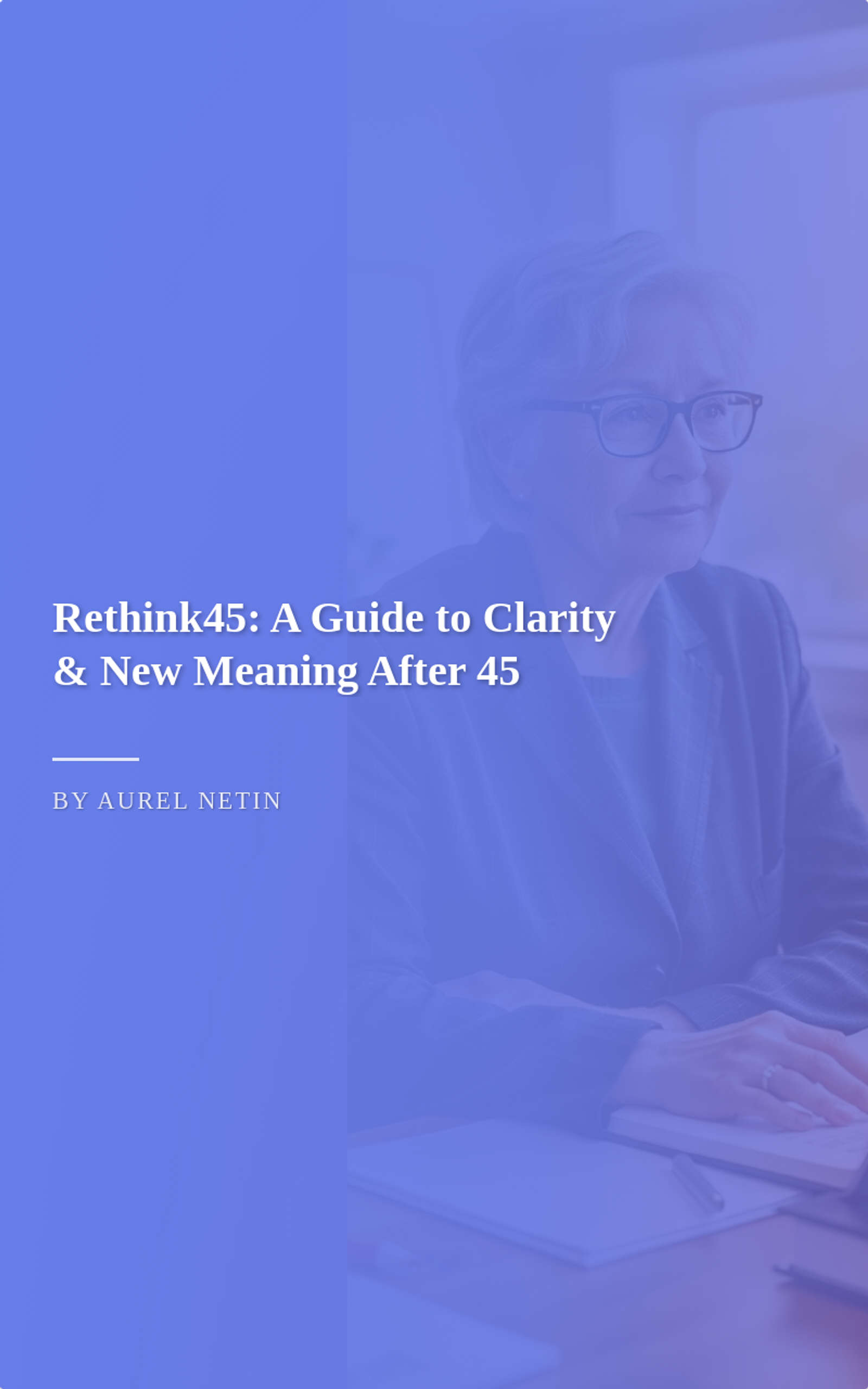 Rethink45: A Guide to Clarity & New Meaning After 45