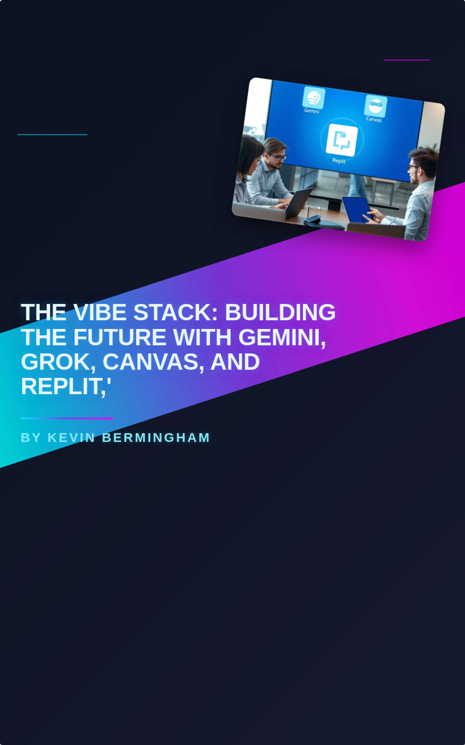 The Vibe Stack: Building the Future with Gemini, Grok, Canvas, and Replit,'