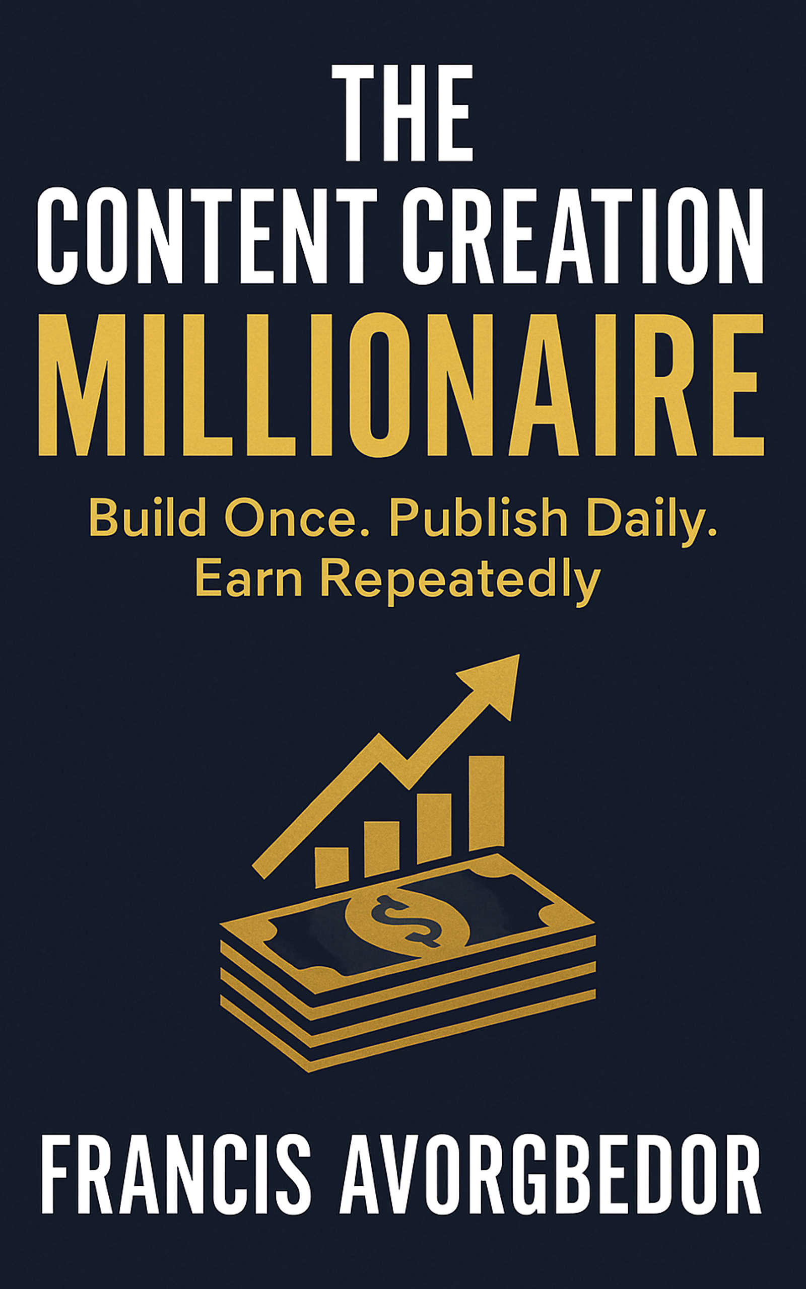 The Content Creation Millionaire Subtitle: Build Once. Publish Daily. Earn Repeatedly