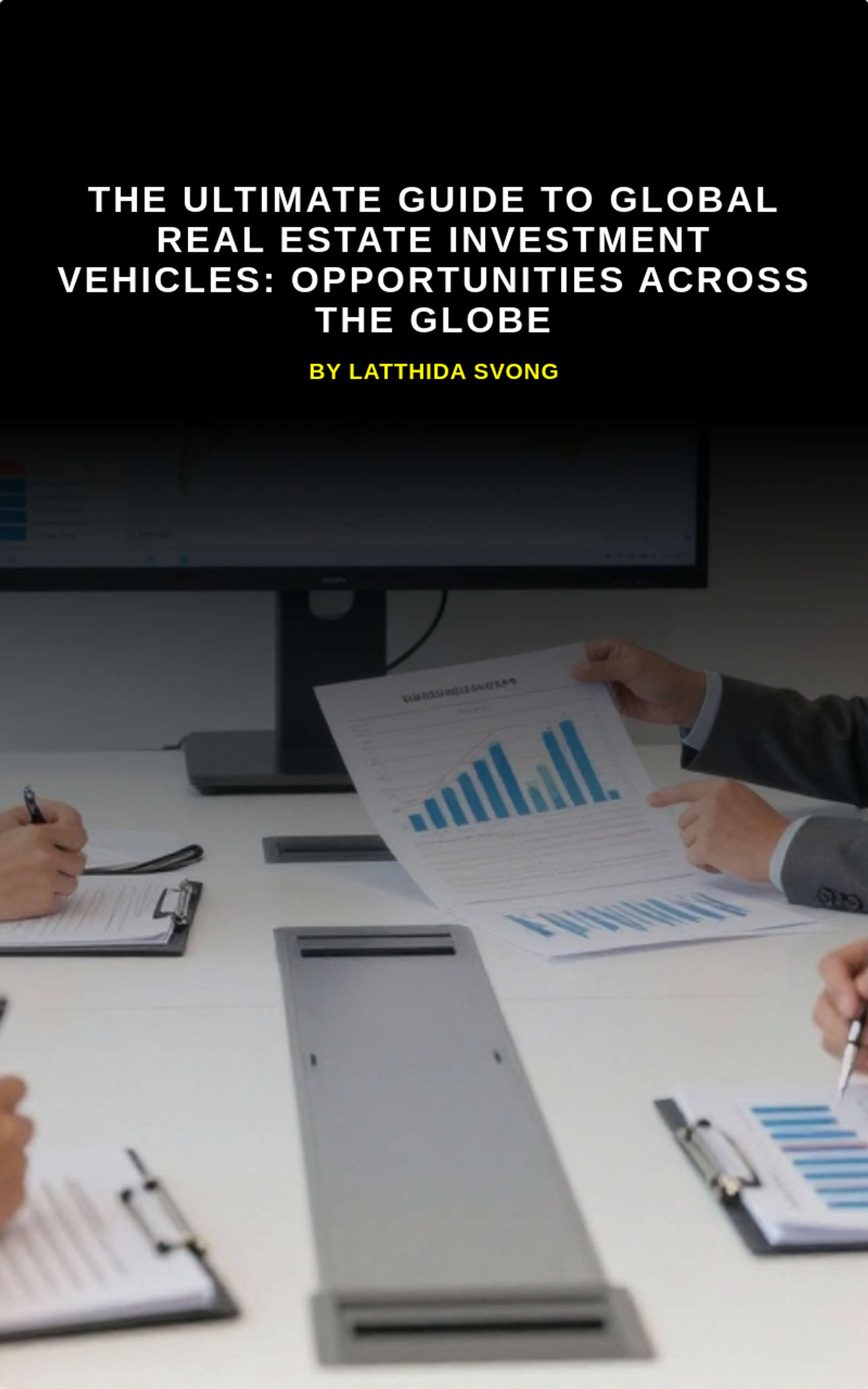 The Ultimate Guide to Global Real Estate Investment Vehicles: Opportunities Across the Globe