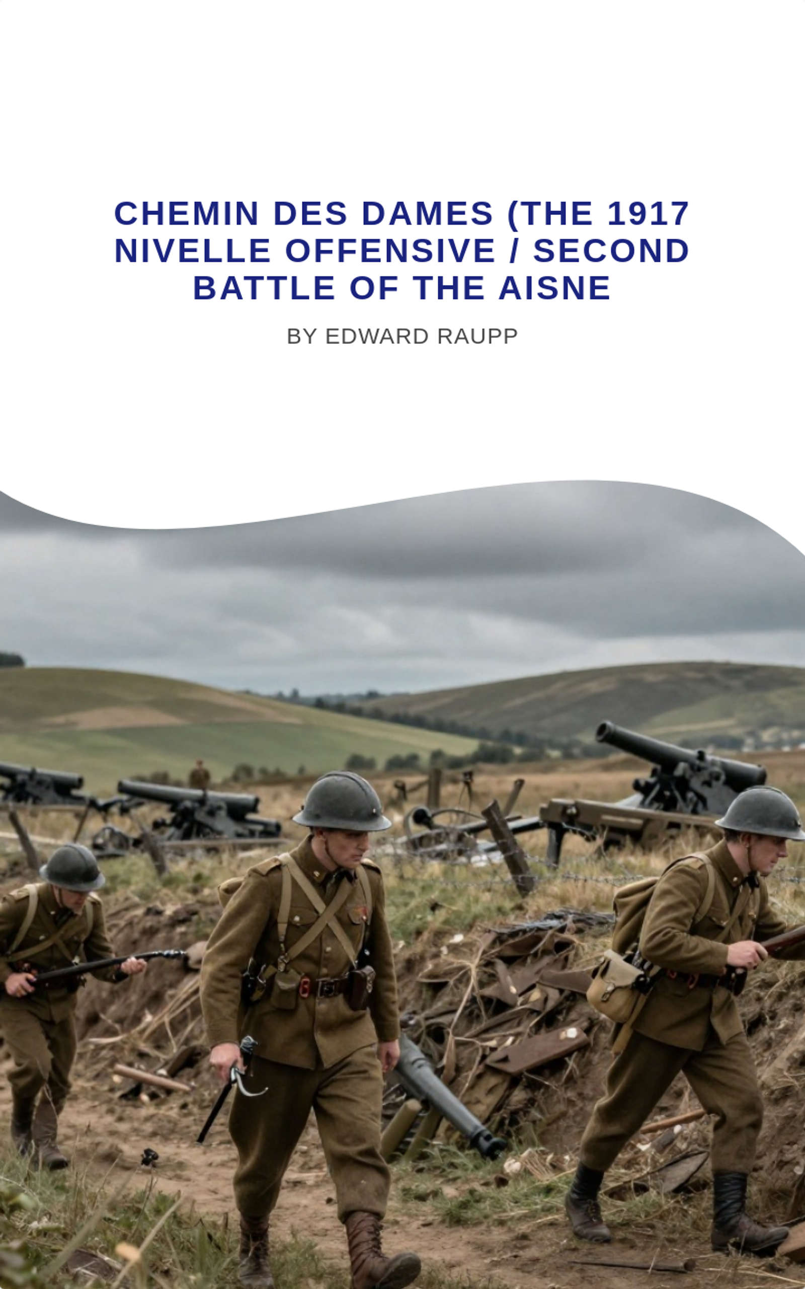 Chemin des Dames (the 1917 Nivelle Offensive / Second Battle of the Aisne by Edward R. Raupp, Ph.D.