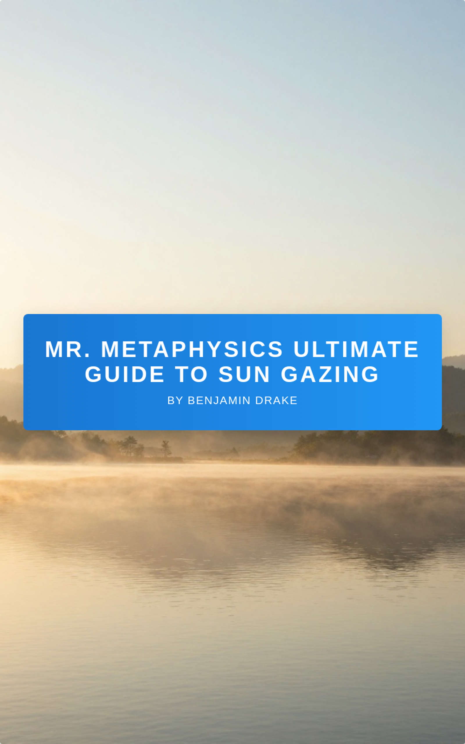 Mr. Metaphysics Ultimate Sun Gazing Method: Ancient Practice, Modern Awakening — A Complete Guide to Solar Energy, Consciousness, and Healing" by Benjamin L Drake