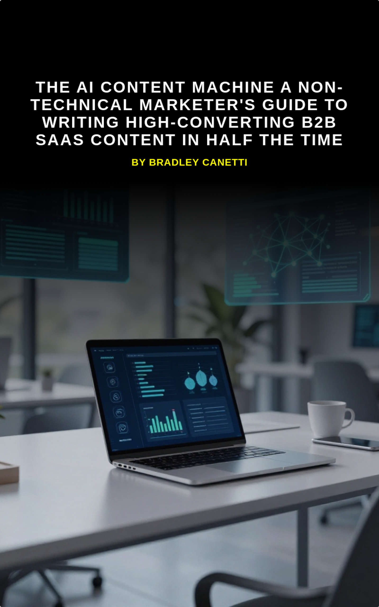 THE AI CONTENT MACHINE A Non-Technical Marketer's Guide to Writing High-Converting B2B SaaS Content in Half the Time by Bradley Canetti