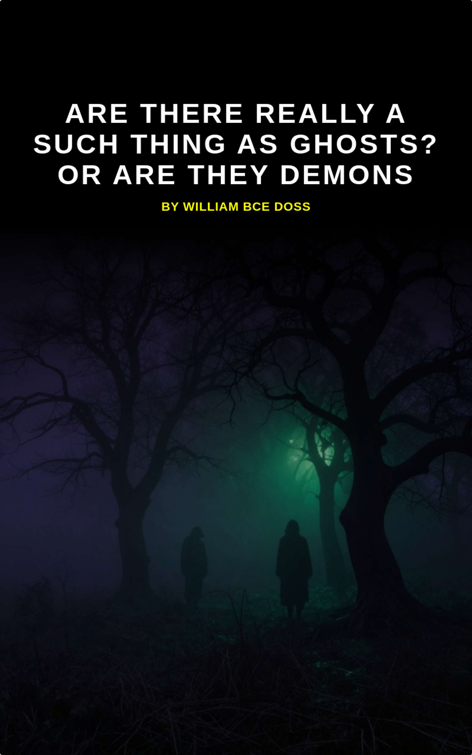Are There Really A Such Thing As Ghosts? Or Are They Demons by William BCE Doss