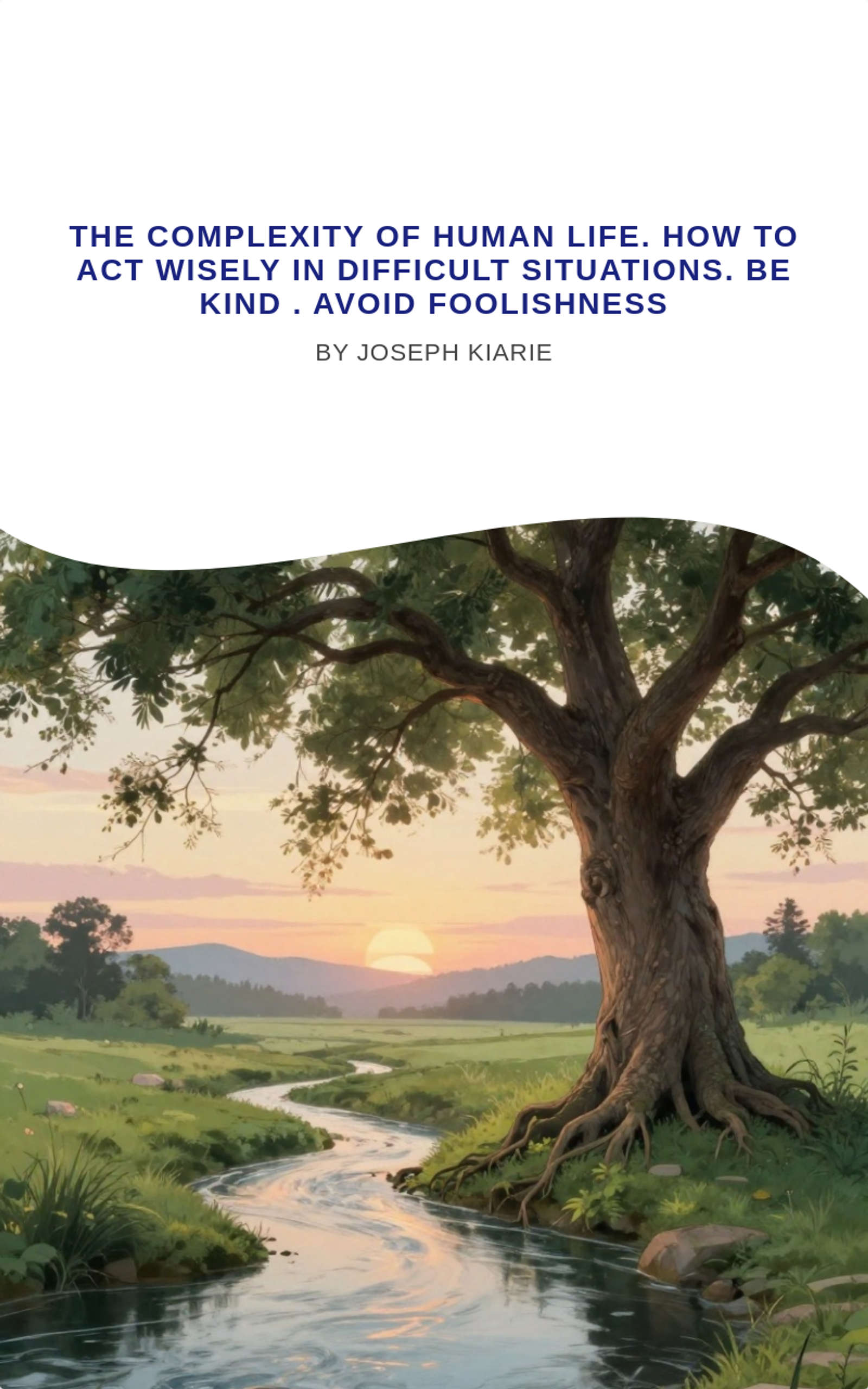 The Complexity of Human life. How to act Wisely in difficult situations. Be kind . Avoid foolishness