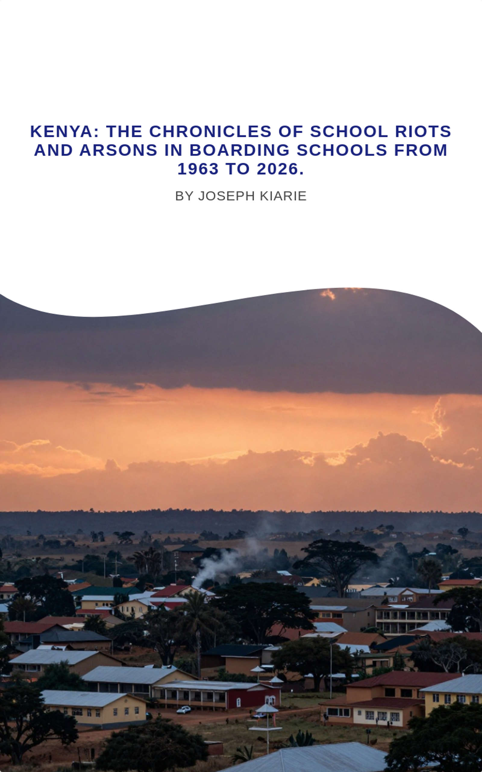 KENYA: The Chronicles of School Riots and Arsons in Boarding Schools from 1963 to 2026.