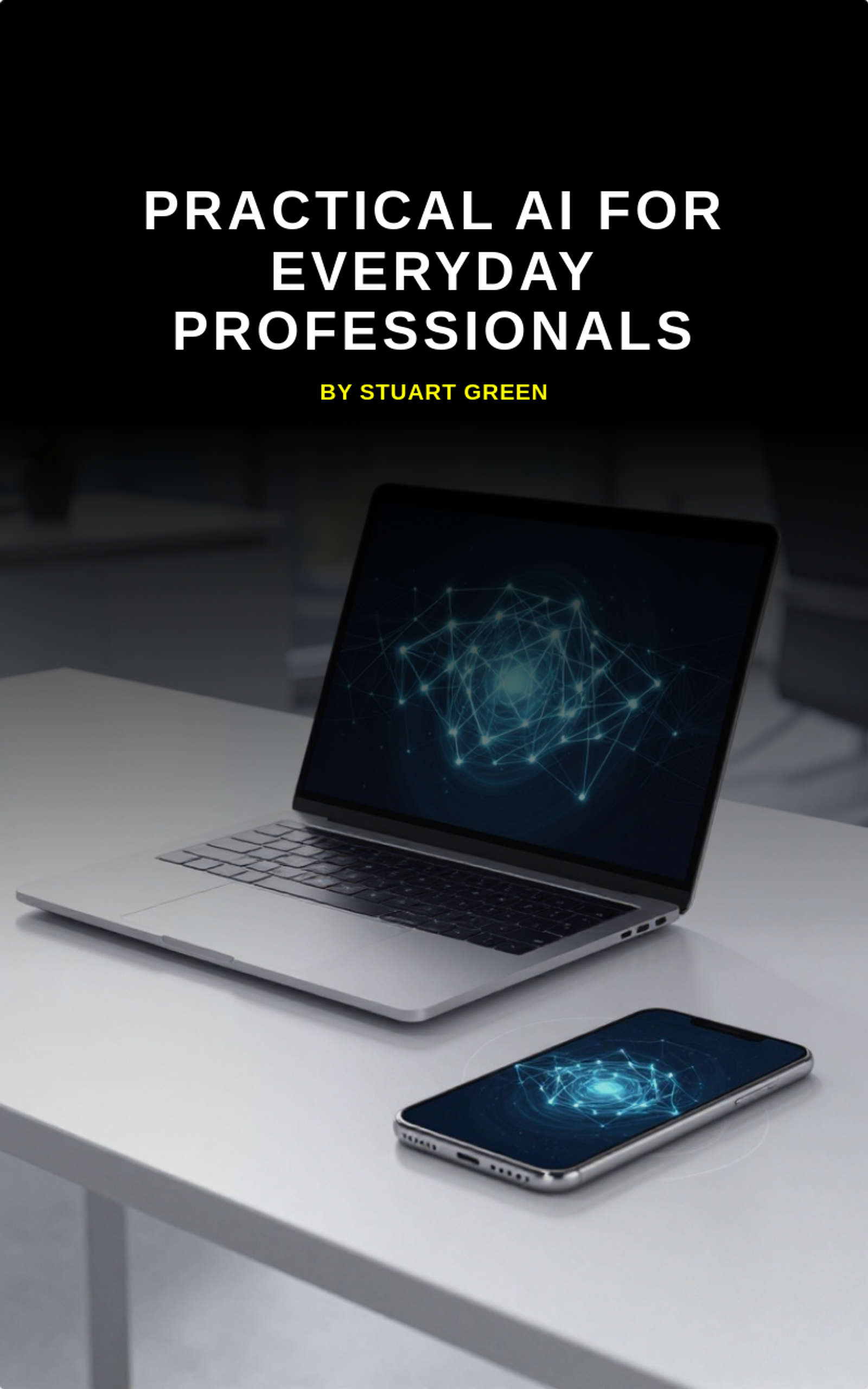 Practical AI for everyday professionals by Stuart Paul Green