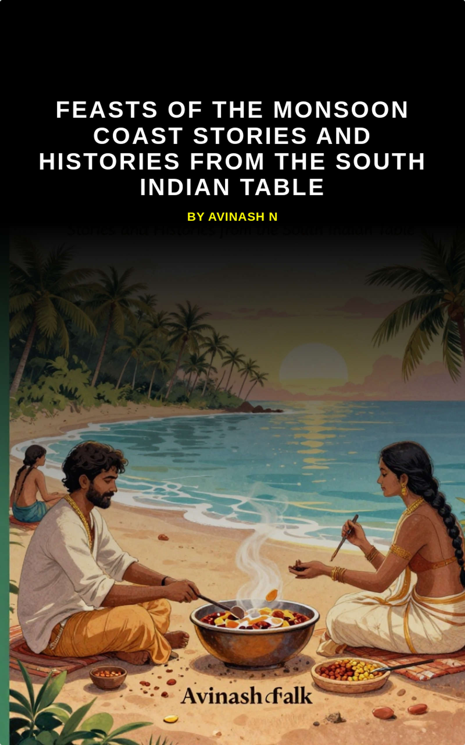 Feasts of the Monsoon Coast Stories and Histories from the South Indian Table