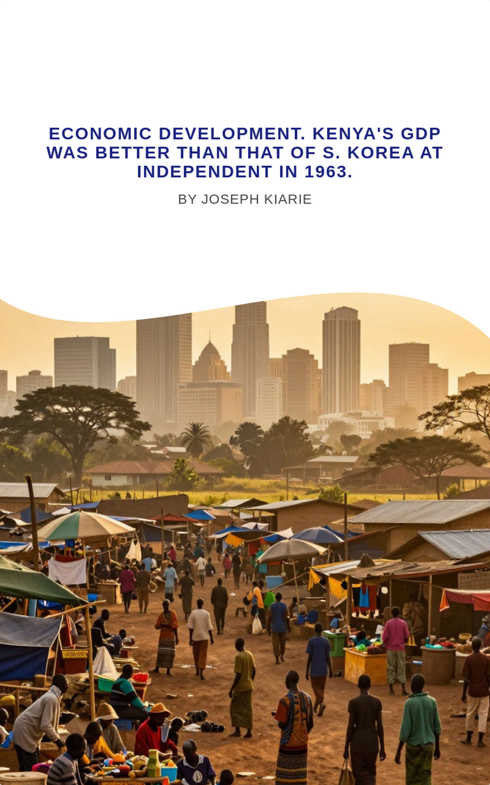 Economic Development. Kenya's GDP was better than that of S. Korea at independent in 1963.